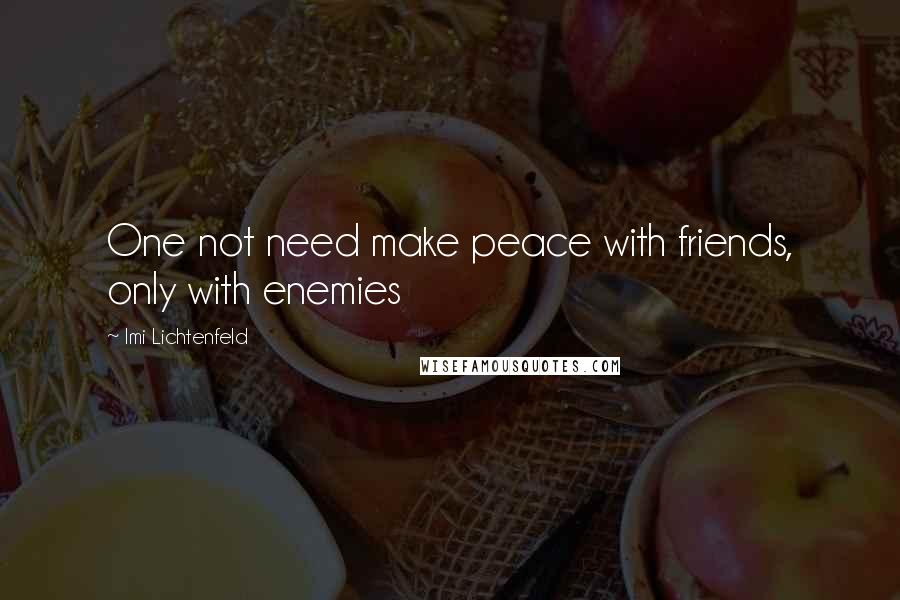 Imi Lichtenfeld Quotes: One not need make peace with friends, only with enemies