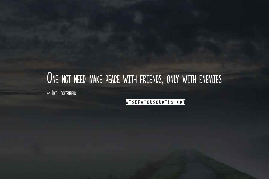Imi Lichtenfeld Quotes: One not need make peace with friends, only with enemies