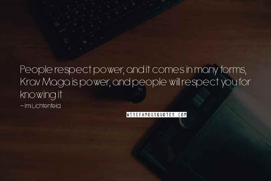 Imi Lichtenfeld Quotes: People respect power, and it comes in many forms, Krav Maga is power, and people will respect you for knowing it