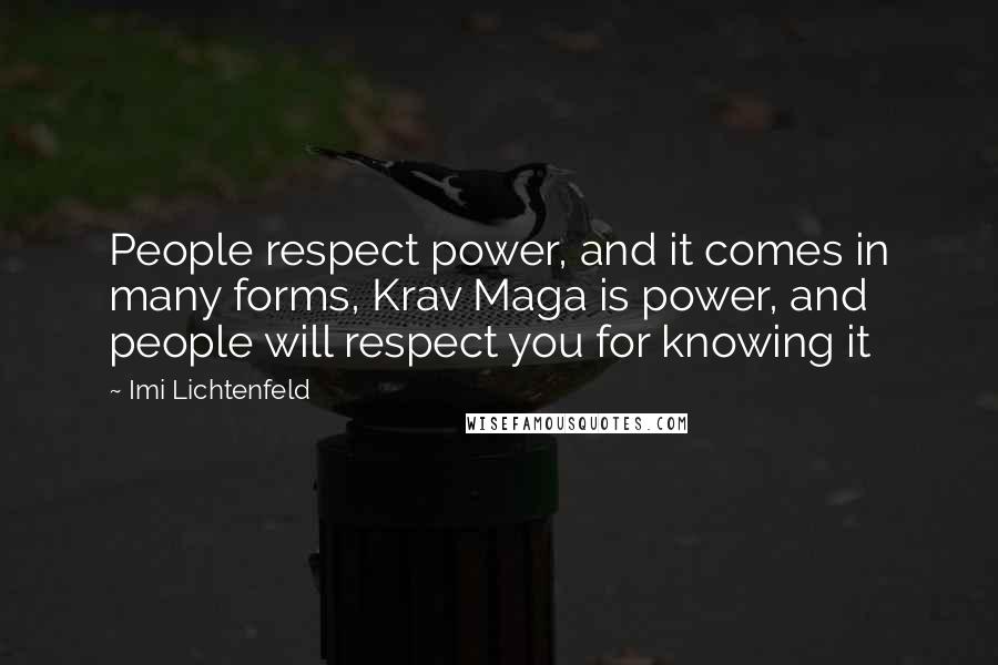 Imi Lichtenfeld Quotes: People respect power, and it comes in many forms, Krav Maga is power, and people will respect you for knowing it