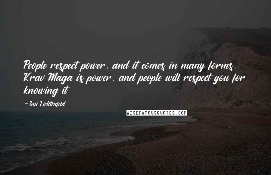 Imi Lichtenfeld Quotes: People respect power, and it comes in many forms, Krav Maga is power, and people will respect you for knowing it