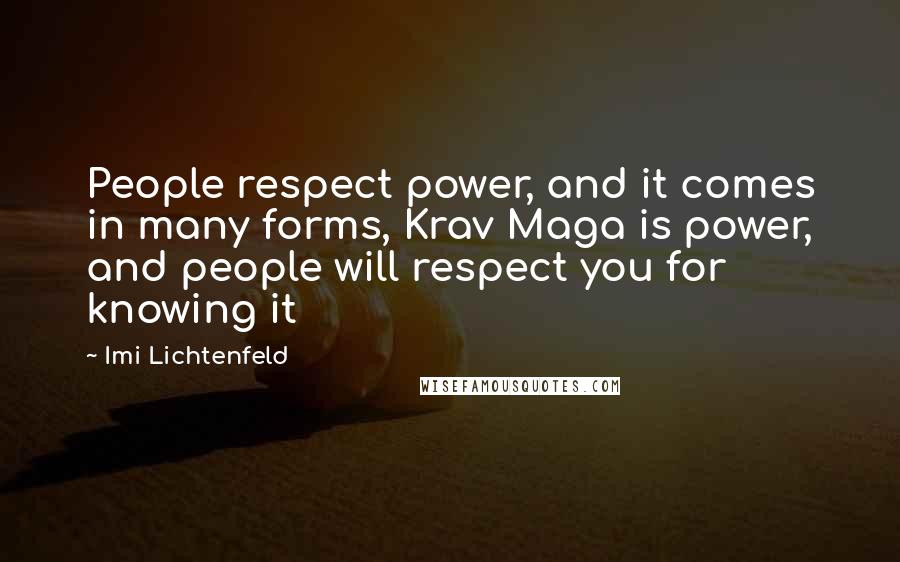 Imi Lichtenfeld Quotes: People respect power, and it comes in many forms, Krav Maga is power, and people will respect you for knowing it