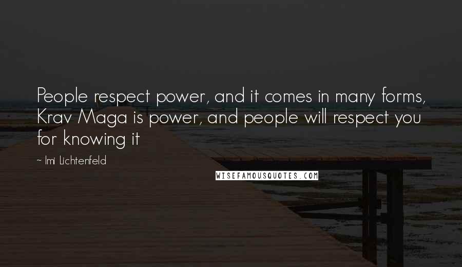 Imi Lichtenfeld Quotes: People respect power, and it comes in many forms, Krav Maga is power, and people will respect you for knowing it