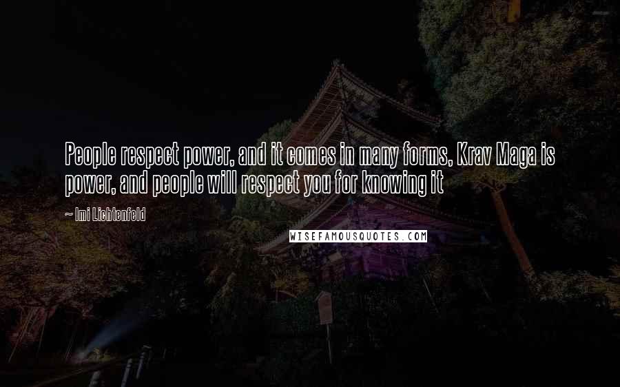 Imi Lichtenfeld Quotes: People respect power, and it comes in many forms, Krav Maga is power, and people will respect you for knowing it