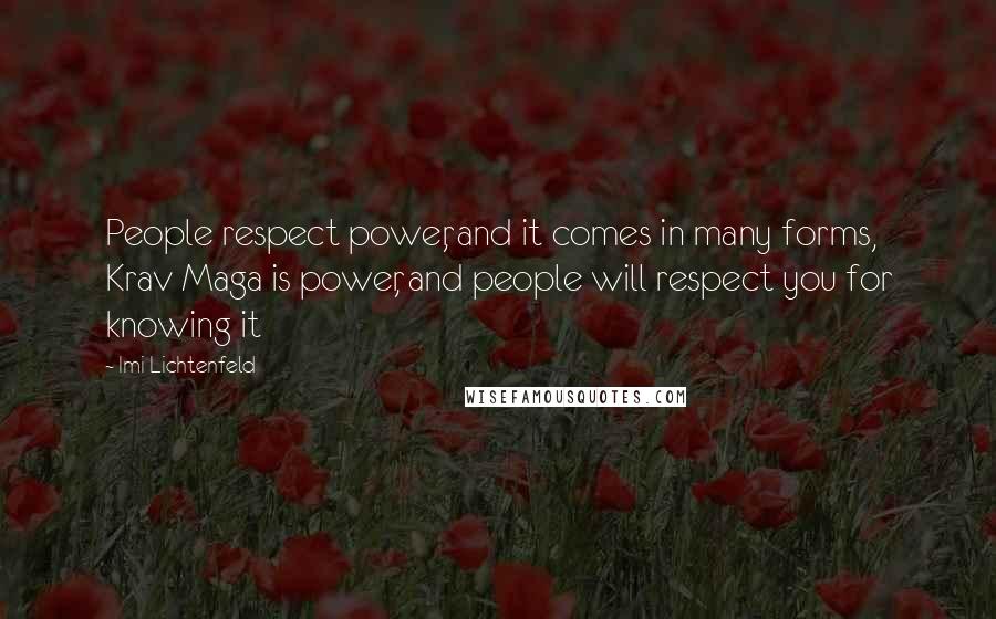 Imi Lichtenfeld Quotes: People respect power, and it comes in many forms, Krav Maga is power, and people will respect you for knowing it