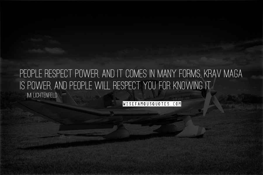 Imi Lichtenfeld Quotes: People respect power, and it comes in many forms, Krav Maga is power, and people will respect you for knowing it