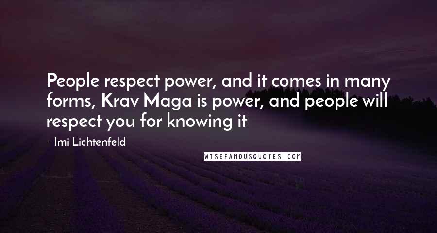 Imi Lichtenfeld Quotes: People respect power, and it comes in many forms, Krav Maga is power, and people will respect you for knowing it