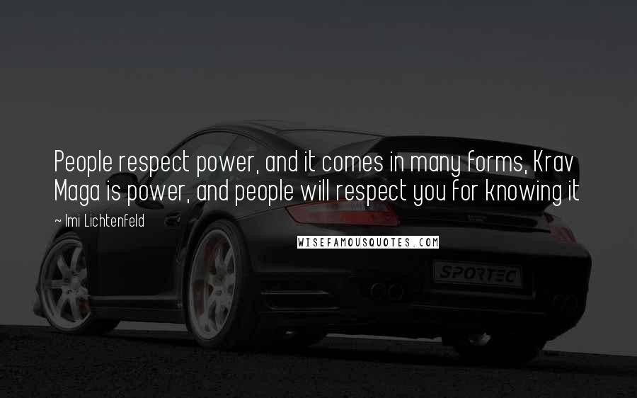 Imi Lichtenfeld Quotes: People respect power, and it comes in many forms, Krav Maga is power, and people will respect you for knowing it