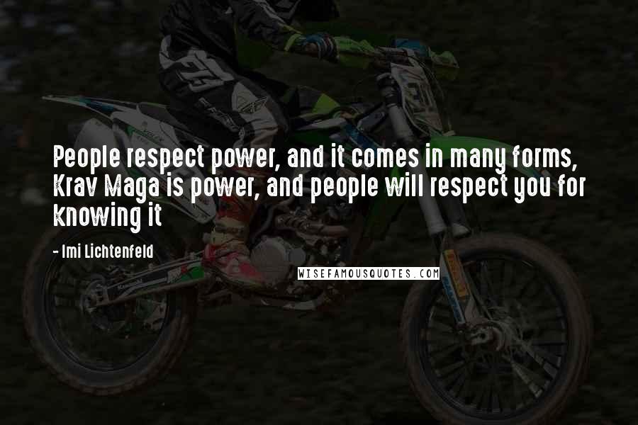 Imi Lichtenfeld Quotes: People respect power, and it comes in many forms, Krav Maga is power, and people will respect you for knowing it