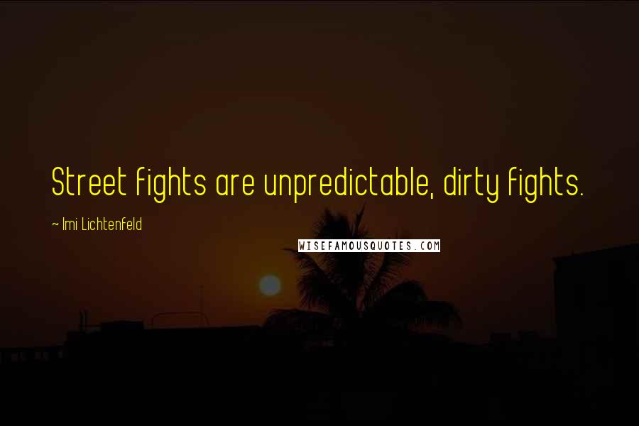 Imi Lichtenfeld Quotes: Street fights are unpredictable, dirty fights.