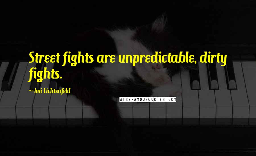 Imi Lichtenfeld Quotes: Street fights are unpredictable, dirty fights.
