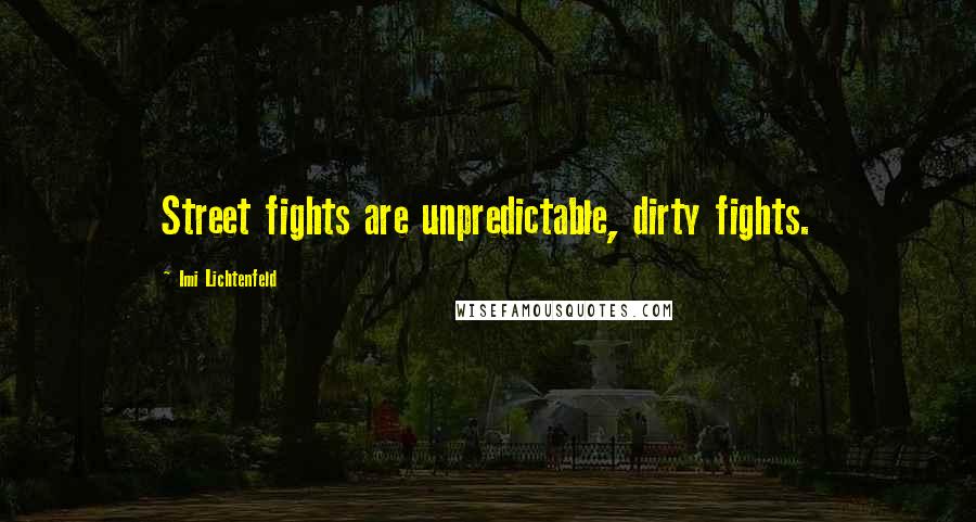 Imi Lichtenfeld Quotes: Street fights are unpredictable, dirty fights.