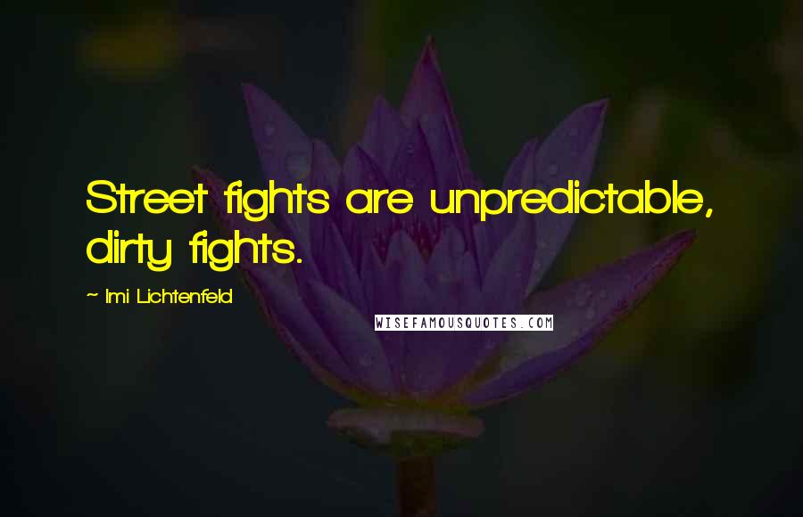 Imi Lichtenfeld Quotes: Street fights are unpredictable, dirty fights.