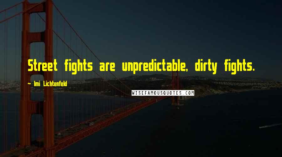 Imi Lichtenfeld Quotes: Street fights are unpredictable, dirty fights.