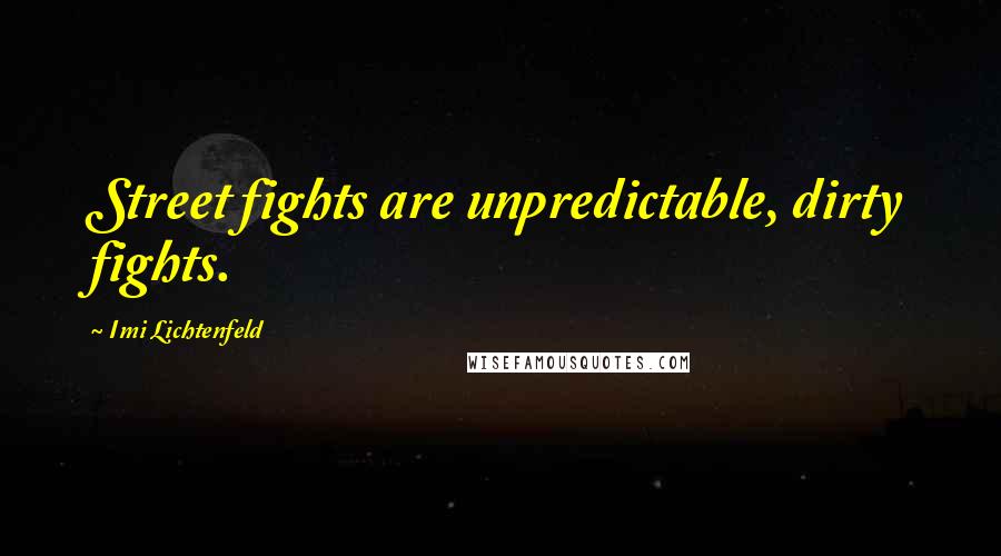 Imi Lichtenfeld Quotes: Street fights are unpredictable, dirty fights.