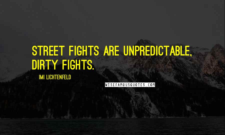Imi Lichtenfeld Quotes: Street fights are unpredictable, dirty fights.