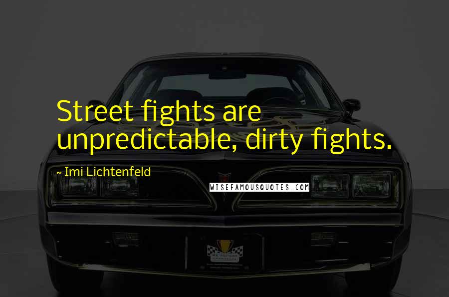 Imi Lichtenfeld Quotes: Street fights are unpredictable, dirty fights.