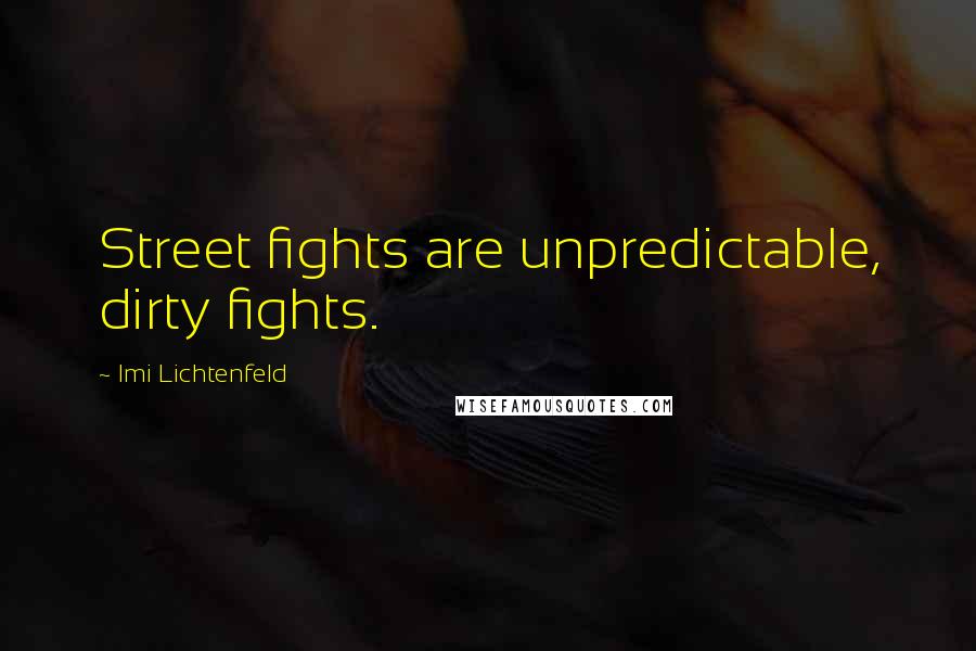 Imi Lichtenfeld Quotes: Street fights are unpredictable, dirty fights.