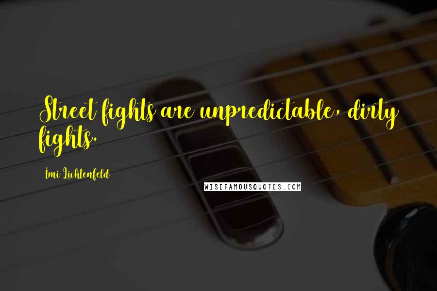 Imi Lichtenfeld Quotes: Street fights are unpredictable, dirty fights.