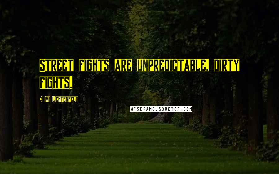 Imi Lichtenfeld Quotes: Street fights are unpredictable, dirty fights.