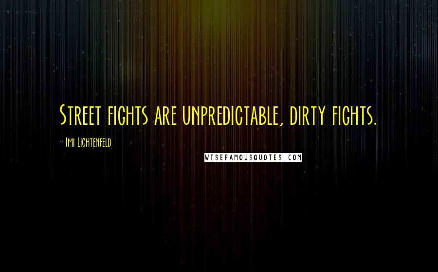 Imi Lichtenfeld Quotes: Street fights are unpredictable, dirty fights.