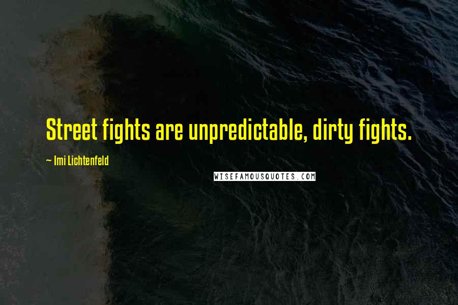 Imi Lichtenfeld Quotes: Street fights are unpredictable, dirty fights.