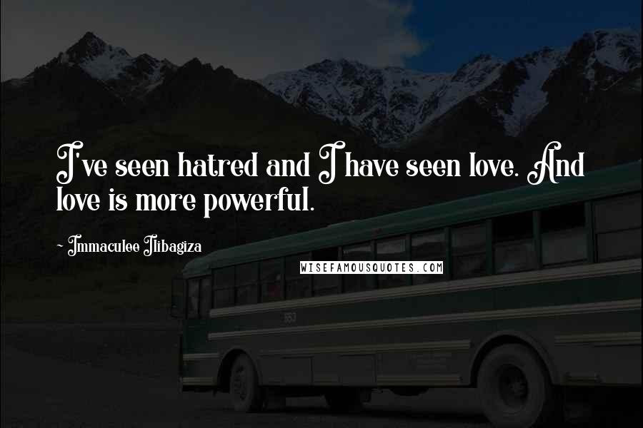 Immaculee Ilibagiza Quotes: I've seen hatred and I have seen love. And love is more powerful.