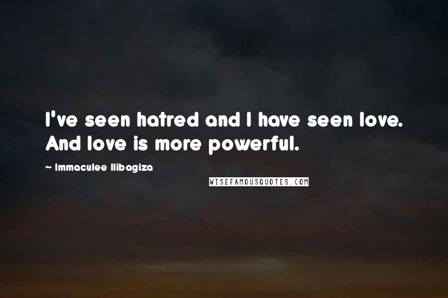 Immaculee Ilibagiza Quotes: I've seen hatred and I have seen love. And love is more powerful.