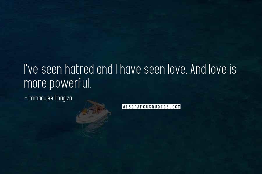 Immaculee Ilibagiza Quotes: I've seen hatred and I have seen love. And love is more powerful.