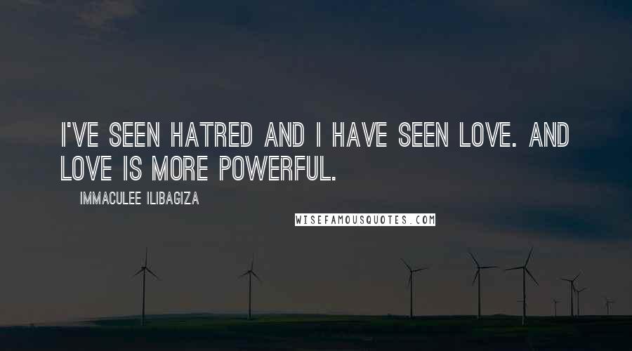 Immaculee Ilibagiza Quotes: I've seen hatred and I have seen love. And love is more powerful.