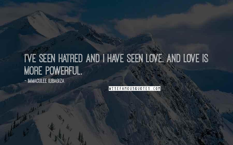 Immaculee Ilibagiza Quotes: I've seen hatred and I have seen love. And love is more powerful.