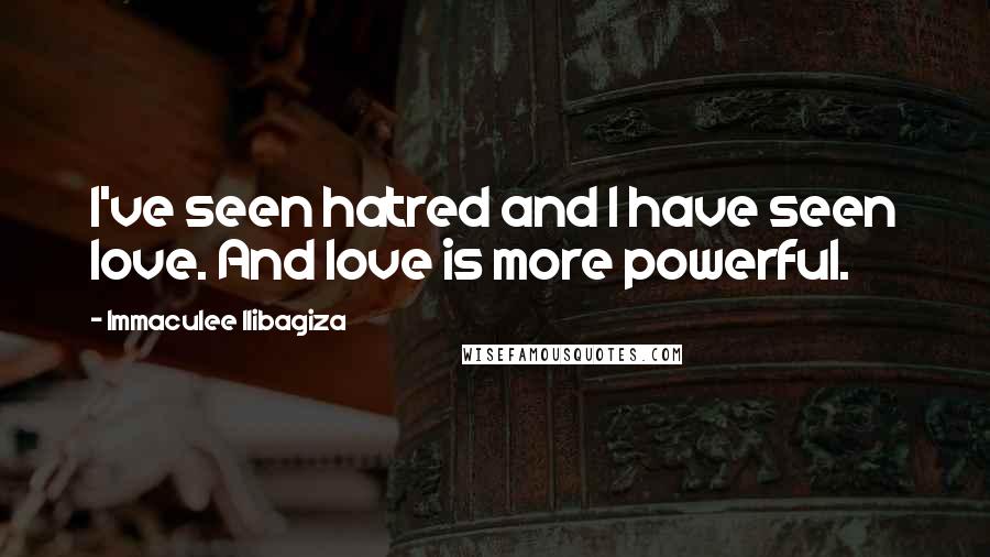 Immaculee Ilibagiza Quotes: I've seen hatred and I have seen love. And love is more powerful.