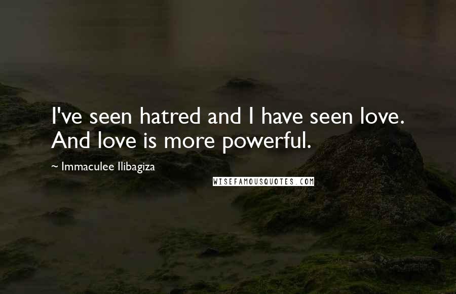 Immaculee Ilibagiza Quotes: I've seen hatred and I have seen love. And love is more powerful.