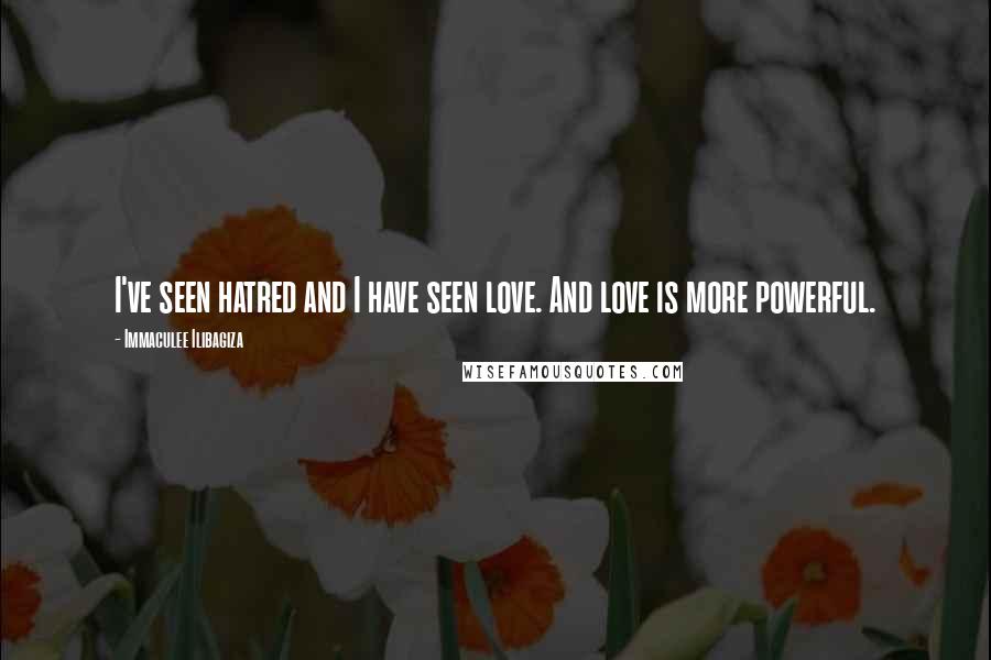 Immaculee Ilibagiza Quotes: I've seen hatred and I have seen love. And love is more powerful.