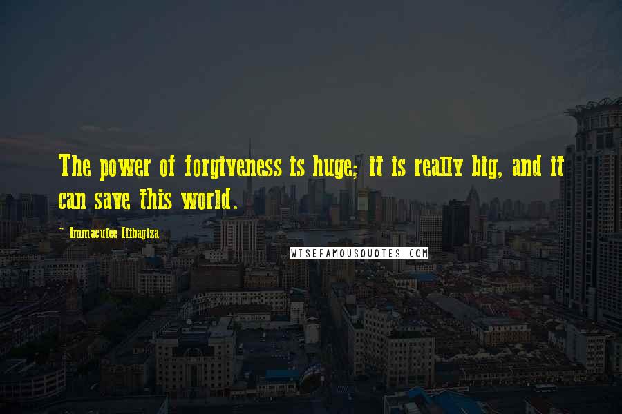 Immaculee Ilibagiza Quotes: The power of forgiveness is huge; it is really big, and it can save this world.