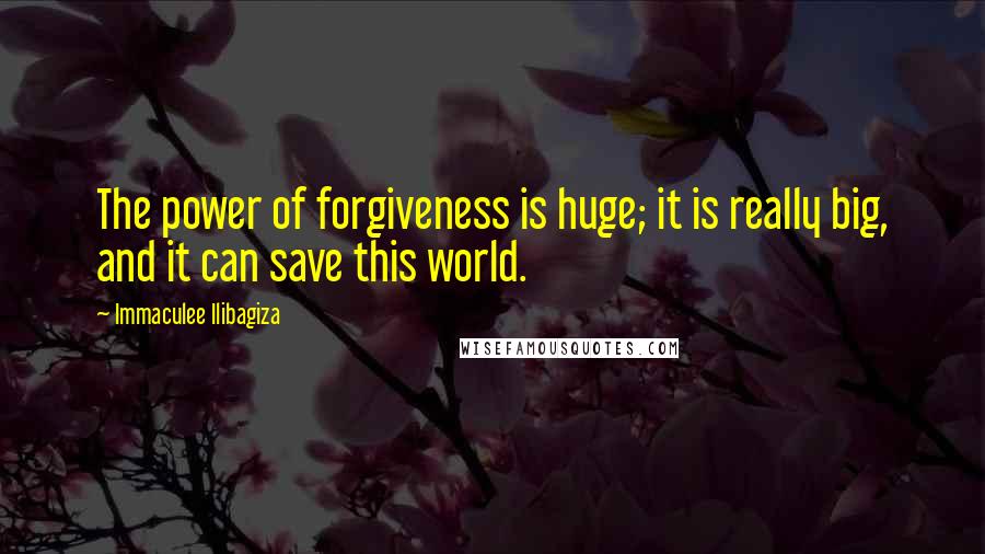 Immaculee Ilibagiza Quotes: The power of forgiveness is huge; it is really big, and it can save this world.