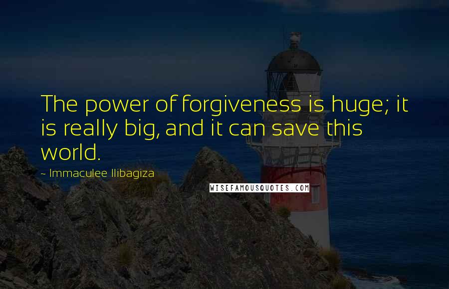 Immaculee Ilibagiza Quotes: The power of forgiveness is huge; it is really big, and it can save this world.