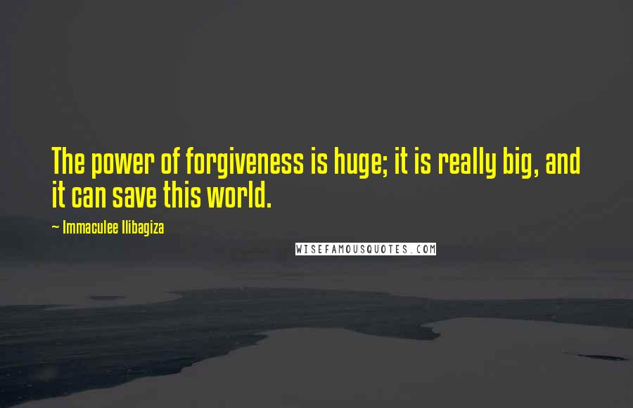 Immaculee Ilibagiza Quotes: The power of forgiveness is huge; it is really big, and it can save this world.