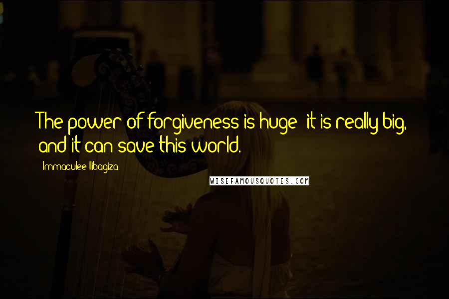 Immaculee Ilibagiza Quotes: The power of forgiveness is huge; it is really big, and it can save this world.
