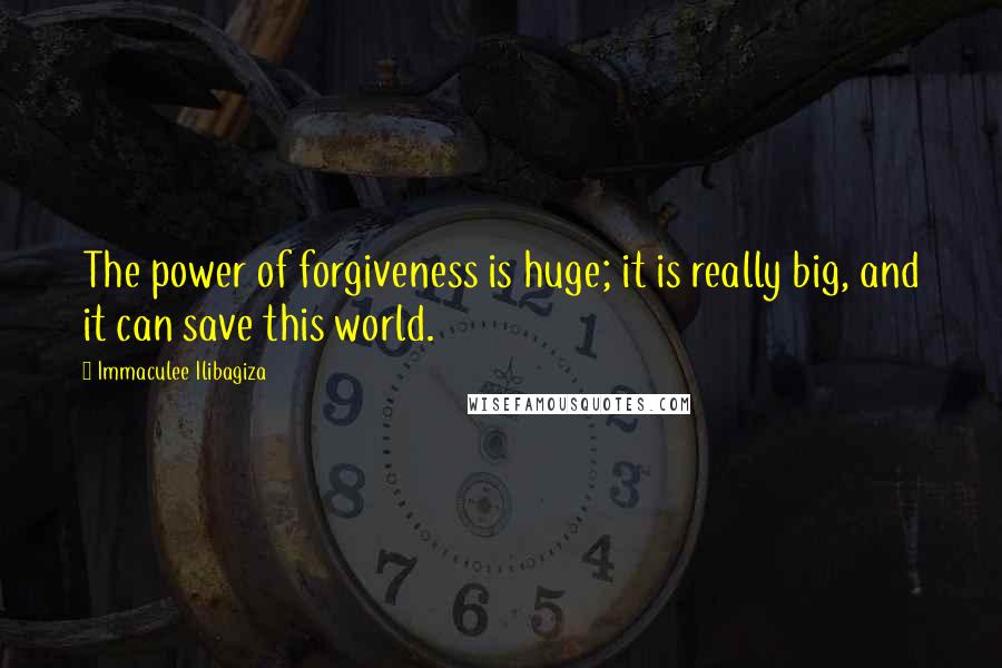 Immaculee Ilibagiza Quotes: The power of forgiveness is huge; it is really big, and it can save this world.