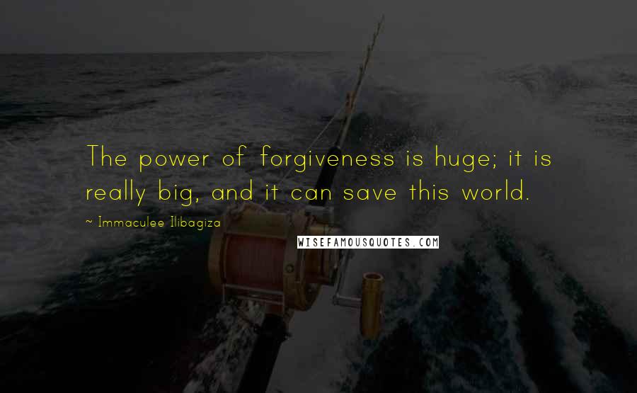 Immaculee Ilibagiza Quotes: The power of forgiveness is huge; it is really big, and it can save this world.