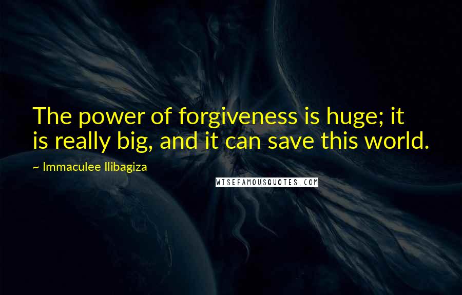 Immaculee Ilibagiza Quotes: The power of forgiveness is huge; it is really big, and it can save this world.