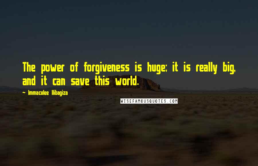 Immaculee Ilibagiza Quotes: The power of forgiveness is huge; it is really big, and it can save this world.