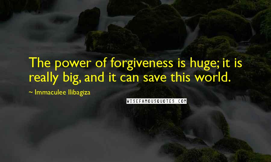 Immaculee Ilibagiza Quotes: The power of forgiveness is huge; it is really big, and it can save this world.