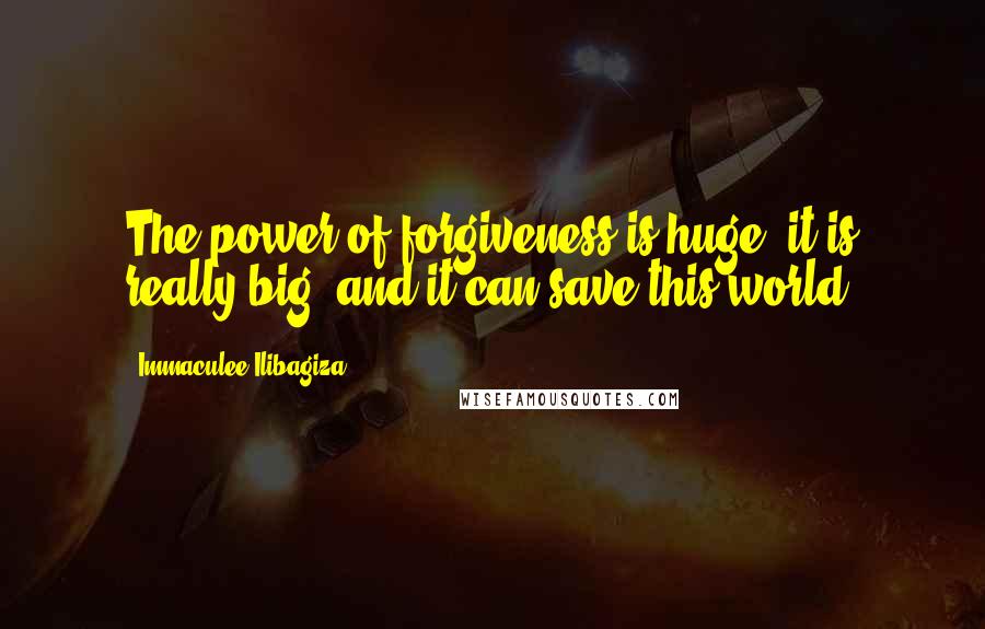 Immaculee Ilibagiza Quotes: The power of forgiveness is huge; it is really big, and it can save this world.