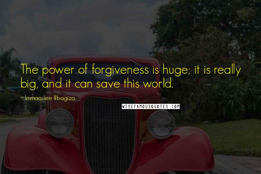 Immaculee Ilibagiza Quotes: The power of forgiveness is huge; it is really big, and it can save this world.