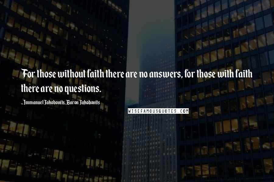 Immanuel Jakobovits, Baron Jakobovits Quotes: For those without faith there are no answers, for those with faith there are no questions.