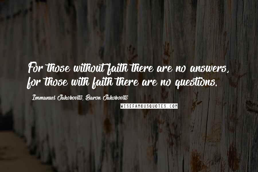 Immanuel Jakobovits, Baron Jakobovits Quotes: For those without faith there are no answers, for those with faith there are no questions.