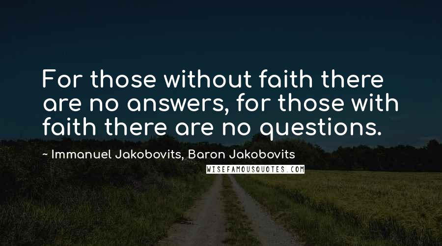 Immanuel Jakobovits, Baron Jakobovits Quotes: For those without faith there are no answers, for those with faith there are no questions.