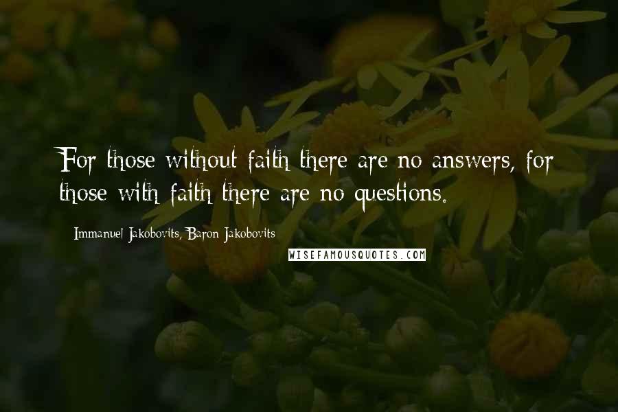Immanuel Jakobovits, Baron Jakobovits Quotes: For those without faith there are no answers, for those with faith there are no questions.